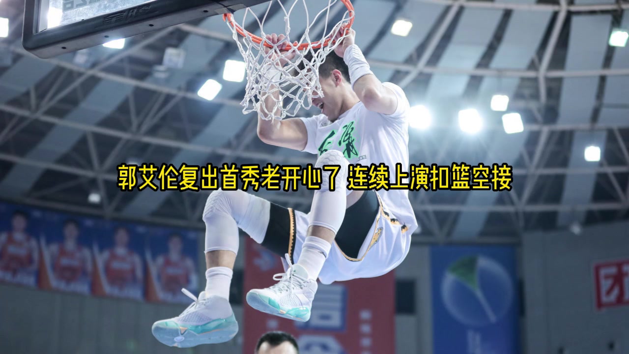 郭艾伦复出首秀赛前训练超开心连续上演扣篮&空接